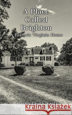 A Place Called Brighton: A Historic Virginia Home Karen Leigh Kelly 9781953910660 Karen Leigh Kelly