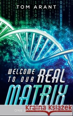 Welcome to Our Real Matrix: One With No Escape Tom Arant 9781953910714 Thomas F. Arant