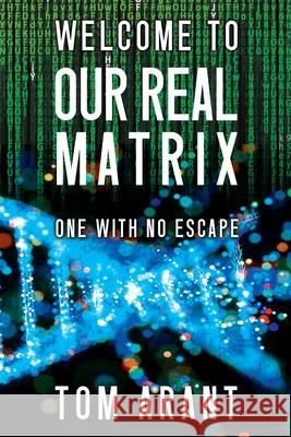 Welcome to Our Real Matrix: One With No Escape Tom Arant 9781953910721 Thomas F. Arant