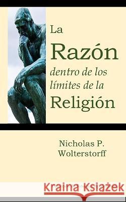 La Razon dentro de los limites de la Religion Martin Bobadilla Valentin Alpuche Nicholas P Wolterstorff 9781953911032 Editorial Doulos