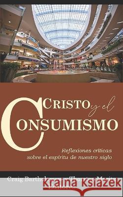 Cristo y el consumismo: Reflexiones criticas sobre el Espiritu de nuestro siglo Craig Bartholomew   9781953911155 Editorial Doulos