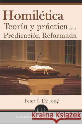 Homiletica: Teoria y practica de la predicacion reformada Peter Y de Jong   9781953911162