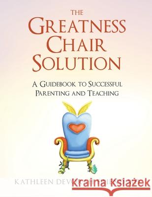 The Greatness Chair Solution: A Guidebook to Successful Parenting and Teaching Kathleen Friend 9781953912503 Words Matter Publishing