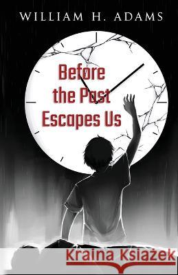 Before the Past Escapes Us William H Adams   9781953912862 Words Matter Publishing
