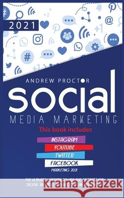 Social Media Marketing 2021: The Ultimate Mastery to use the secrets of digital Business and become an Influencer This book includes Instagram, YouTube, Twitter, and Facebook Marketing 2021 Andrew Proctor 9781953926012 Andrai Ventures LLC