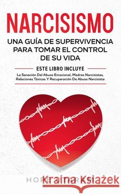 Narcisismo: Una Guía de Supervivencia Para Tomar El Control de Su Vida Este Libro Incluye La Sanación del Abuso Emocional, Madres Utaram, Hope 9781953926135 Andrai Ventures LLC