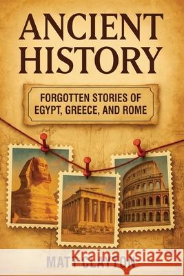 Ancient History: Forgotten Stories of Egypt, Greece, and Rome Matt Clayton 9781953934680 Matt Clayton