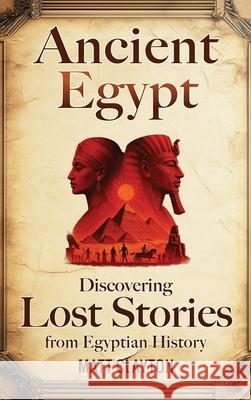Ancient Egypt: Discovering Lost Stories from Egyptian History Matt Clayton 9781953934703 Matt Clayton