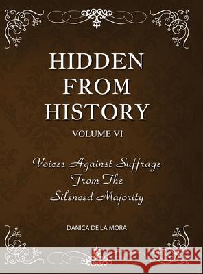 Hidden From History, Volume 6: Voices Against Suffrage from the Silenced Majority Danica d 9781953940551 Timeless Treasures