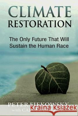 Climate Restoration: The Only Future That Will Sustain the Human Race Peter Fiekowsky, Carole Douglis 9781953943101 Rivertowns Books