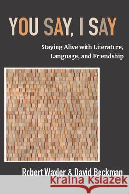 You Say, I Say: Staying Alive with Literature, Language, and Friendship Robert Waxler David Beckman 9781953943620 Rivertowns Books