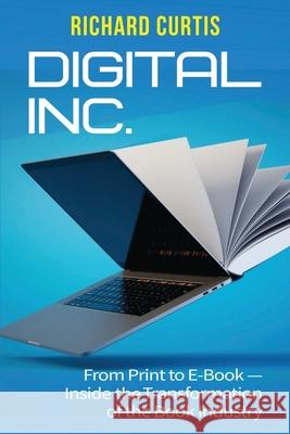Digital Inc.: From Print to E-Book-Inside the Transformation of the Book Industry Richard Curtis 9781953943736 Rivertowns Books