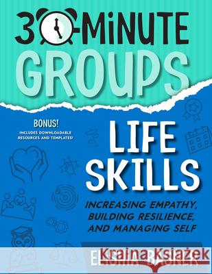 30-Minute Groups: Life Skills: Increasing Empathy, Building Resilience, and Managing Self Elishia Basner 9781953945860 National Center for Youth Issues