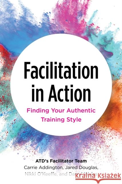Facilitation in Action Darryl Wyles 9781953946362 American Society for Training & Development