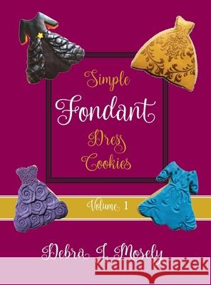Simple Fondant Dress Cookies, Volume 1 Debra J. Mosely 9781953956354 Constant Desserts Press