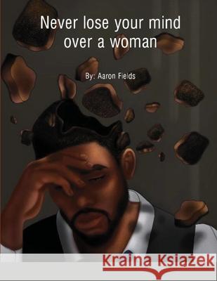 Never Lose Your Mind Over A Woman Aaron Fields 9781953962072 Write Perspective, LLC.