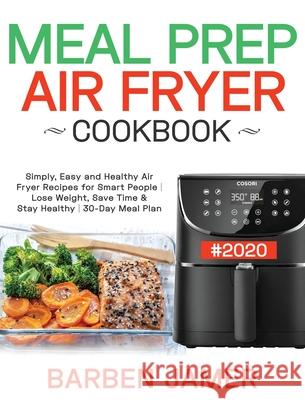 Meal Prep Air Fryer Cookbook #2020: Simply, Easy and Healthy Air Fryer Recipes for Smart People Lose Weight, Save Time & Stay Healthy 30-Day Meal Plan Jamer, Barben 9781953972330 Feed Kact