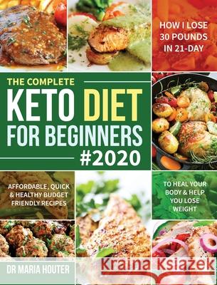 The Complete Keto Diet for Beginners #2020: Affordable, Quick & Healthy Budget Friendly Recipes to Heal Your Body & Help You Lose Weight (How I Lose 3 Maria Houter 9781953972392 Feed Kact