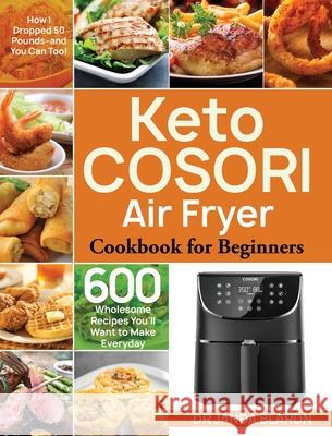 Keto COSORI Air Fryer Cookbook for Beginners: 600 Wholesome Recipes You'll Want to Make Everyday (How I Dropped 50 Pounds-and You Can Too!) Dr Janda Blardn   9781953972675 Bluce Jone