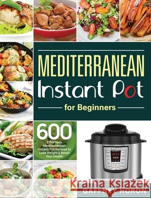 Mediterranean Instant Pot for Beginners: 600 Effortless Mediterranean Instant Pot Recipes to Lose Weight & Boost Your Health Gaffney Horon   9781953972750 Bluce Jone