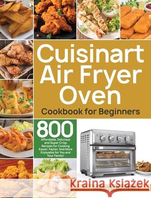 Cuisinart Air Fryer Oven Cookbook for Beginners: 800 Affordable, Delicious and Super Crisp Recipes for Cooking Easier, Faster, And More Enjoyable for Menye Bardan 9781953972774 Bluce Jone