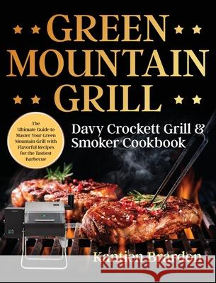 Green Mountain Grill Davy Crockett Grill & Smoker Cookbook: The Ultimate Guide to Master Your Green Mountain Grill with Flavorful Recipes for the Tast Kantien Brardon 9781953972811 Bluce Jone