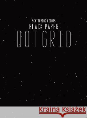 Black Paper Dot Grid Notebook: Hardback Black Dot Grid Paper Pad Book For Drawing, Doodling and Sketching - 8.5x11 With 130 Black Pages For Gel Pen U Scattering Lights Prints 9781953987167 Scattering Lights Prints