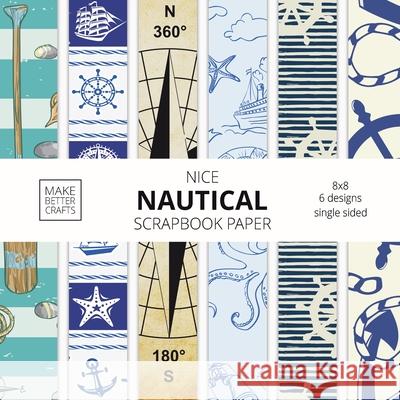 Nice Nautical Scrapbook Paper: 8x8 Nautical Art Designer Paper for Decorative Art, DIY Projects, Homemade Crafts, Cute Art Ideas For Any Crafting Project Make Better Crafts 9781953987174 Make Better Crafts