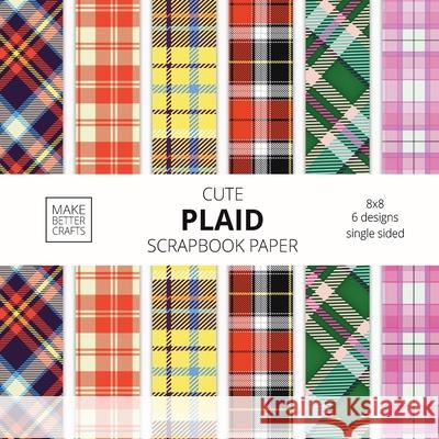Cute Plaid Scrapbook Paper: 8x8 Plaid Background Designer Paper for Decorative Art, DIY Projects, Homemade Crafts, Cute Art Ideas For Any Crafting Project Make Better Crafts 9781953987204 Make Better Crafts