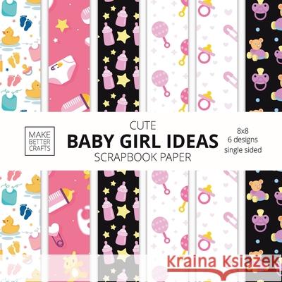 Cute Baby Girl Ideas Scrapbook Paper 8x8 Designer Baby Shower Scrapbook Paper Ideas for Decorative Art, DIY Projects, Homemade Crafts, Cool Nursery De Make Better Crafts 9781953987297 Make Better Crafts