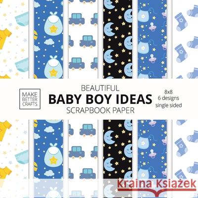 Beautiful Baby Boy Ideas Scrapbook Paper 8x8 Designer Baby Shower Scrapbook Paper Ideas for Decorative Art, DIY Projects, Homemade Crafts, Cool Nursery Decor Ideas Make Better Crafts 9781953987747 Make Better Crafts