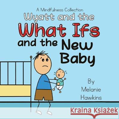 Wyatt and the What Ifs: and the New Baby Melanie Hawkins, Melanie Hawkins 9781953989093 Inspire Joy Publishing, LLC