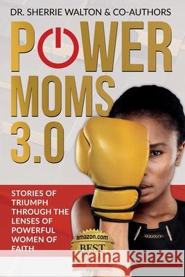 POWER Moms 3.0: Stories of Triumph Through the Lenses of Powerful Women of Faith: Stories of Triumph from Sherrie Walton Kineta Lewis-Harrison Araceli Avionn 9781953993007 Walton Publishing House