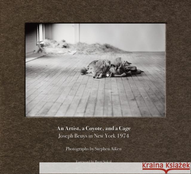 Stephen Aiken: An Artist, a Coyote, and a Cage: Joseph Beuys in New York 1974 Stephen Aiken 9781953995049 Letter16 Press