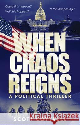 When Chaos Reigns: A Political Thriller Scott Cottrell Nancy Laning Raeghan Rebstock 9781954000582 Publish Authority