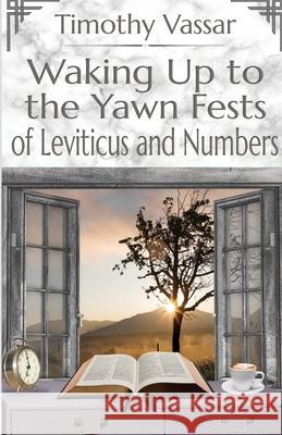 Waking Up to the Yawn Fests of Leviticus and Numbers Tim Vassar 9781954004658 