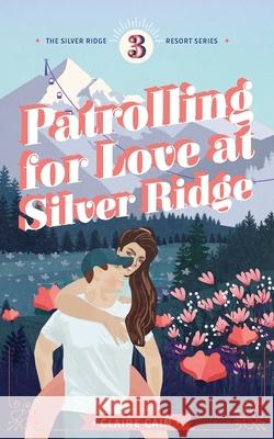 Patrolling for Love at Silver Ridge: A Sweet Small Town Romance Claire Cain 9781954005082 Claire Cain