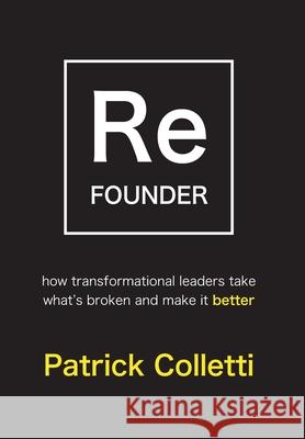 Refounder: How Transformational Leaders Take What's Broken and Make it Better Colletti, Patrick 9781954020023 Per Capita Publishing