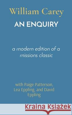 An Enquiry: a modern edition of a missions classic William Carey Paige Patterson Lea Eppling 9781954022027