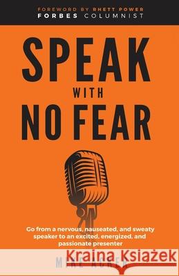 Speak With No Fear: Go from a nervous, nauseated, and sweaty speaker to an excited, energized, and passionate presenter Mike Acker 9781954024182 Advantage Publishing Group