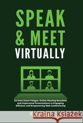Speak & Meet Virtually: Go from Zoom Fatigue, Online Meeting Boredom, and Impersonal Presentations to Engaging, Efficient, and Empowering Web Conferencing Mike Acker 9781954024236