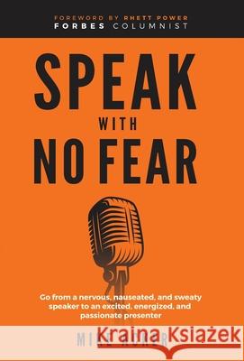 Speak With No Fear: Go from a nervous, nauseated, and sweaty speaker to an excited, energized, and passionate presenter Mike Acker 9781954024397 Advantage Publishing Group