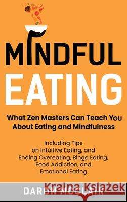 Mindful Eating: What Zen Masters Can Teach You About Eating and Mindfulness, Including Tips on Intuitive Eating, and Ending Overeating Daron McClain 9781954029057 Franelty Publications