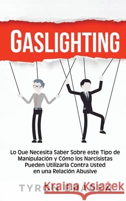 Gaslighting: Lo que necesita saber sobre este tipo de manipulación y cómo los narcisistas pueden utilizarla contra usted en una rel Braden, Tyron 9781954029071 Franelty Publications