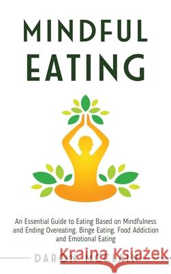 Mindful Eating: An Essential Guide to Eating Based on Mindfulness and Ending Overeating, Binge Eating, Food Addiction and Emotional Ea Daron McClain 9781954029095