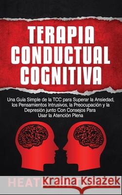 Terapia Conductual Cognitiva: Una Guía Simple de la TCC para Superar la Ansiedad, los Pensamientos Intrusivos, la Preocupación y la Depresión junto Metzger, Heath 9781954029149 Franelty Publications