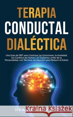 Terapia conductual dialéctica: Una guía de DBT para controlar las emociones, la ansiedad, los cambios de humor y el trastorno límite de la personalid Metzger, Heath 9781954029248 Franelty Publications