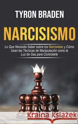 Narcisismo: Lo que necesita saber sobre los narcisistas y cómo usan las técnicas de manipulación como la luz de gas para controlar Braden, Tyron 9781954029255