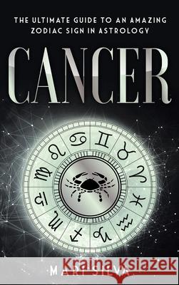 Cancer: The Ultimate Guide to an Amazing Zodiac Sign in Astrology Mari Silva 9781954029590 Franelty Publications