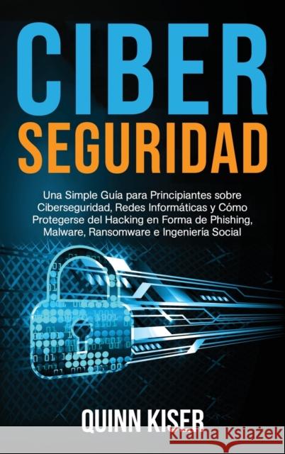 Ciberseguridad: Una Simple Guía para Principiantes sobre Ciberseguridad, Redes Informáticas y Cómo Protegerse del Hacking en Forma de Kiser, Quinn 9781954029613 Franelty Publications